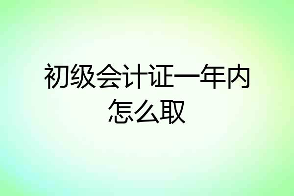 初级会计证一年内怎么取
