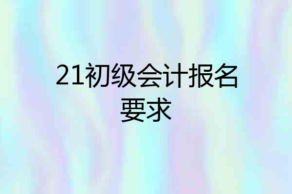 21初级会计报名要求