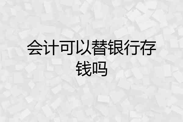 会计可以替银行存钱吗