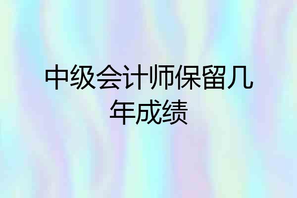 中级会计师保留几年成绩