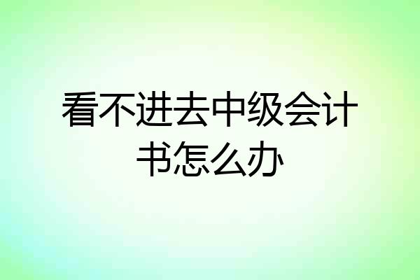 看不进去中级会计书怎么办
