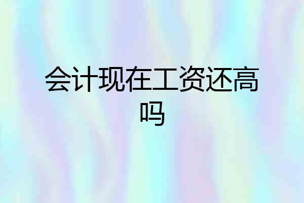 会计现在工资还高吗