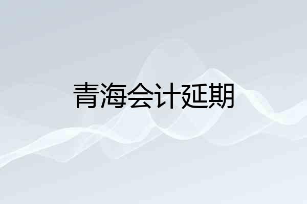 青海会计延期