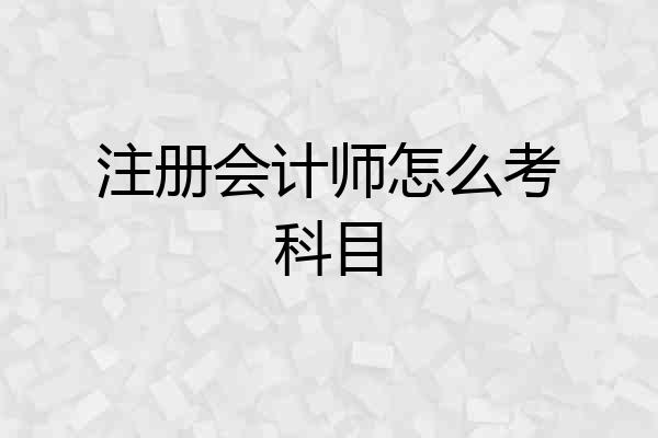 注册会计师怎么考科目