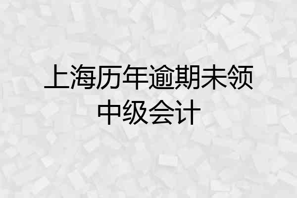 上海历年逾期未领中级会计