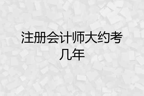 注册会计师大约考几年