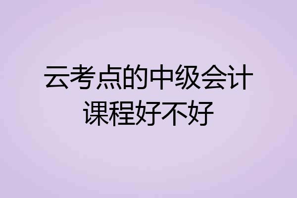 云考点的中级会计课程好不好