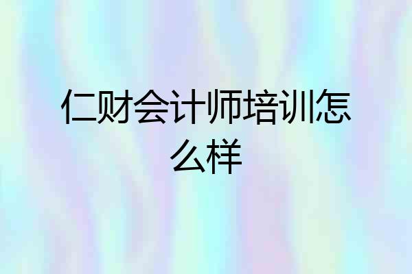 仁财会计师培训怎么样