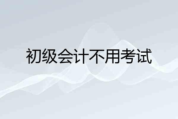 初级会计不用考试