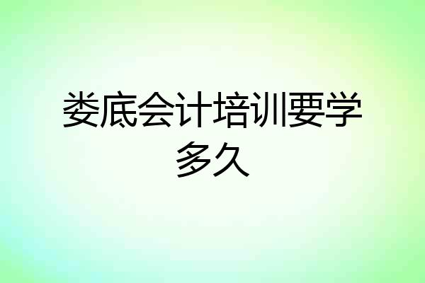 娄底会计培训要学多久