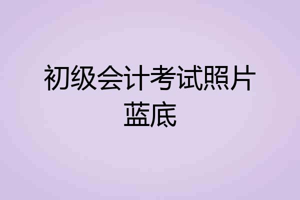 初级会计考试照片蓝底