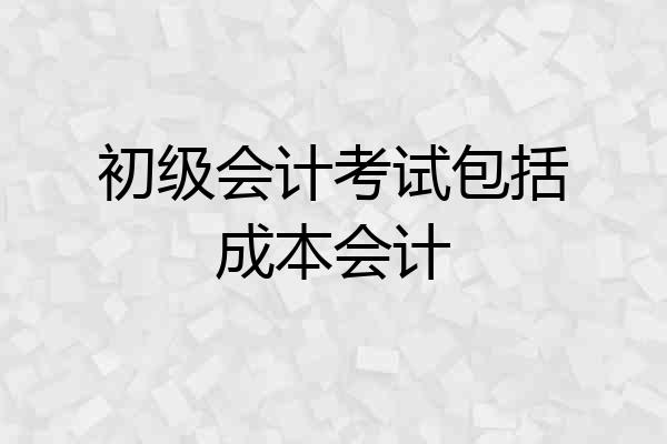 初级会计考试包括成本会计