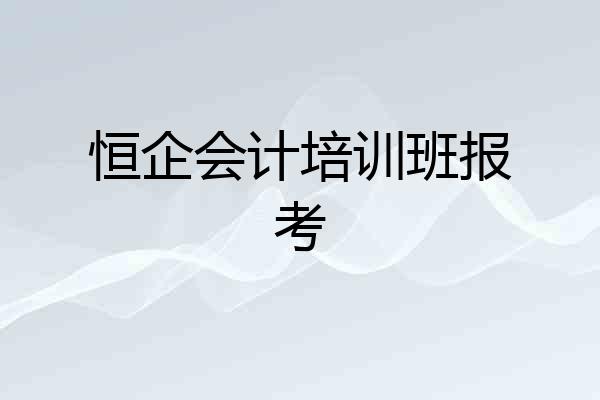 恒企会计培训班报考