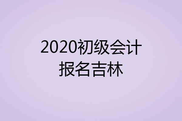 2020初级会计报名吉林
