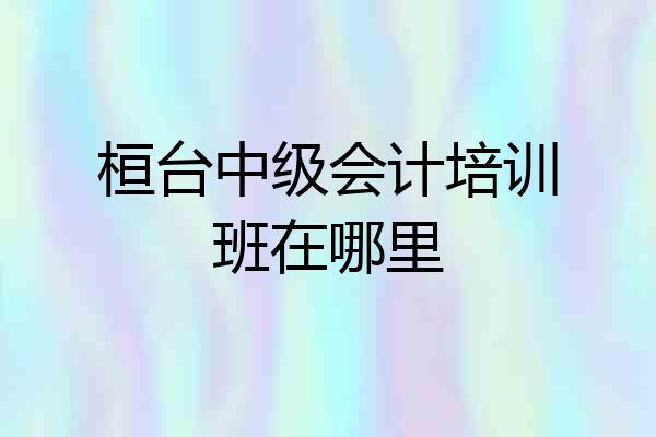 桓台中级会计培训班在哪里