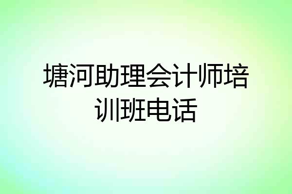 塘河助理会计师培训班电话