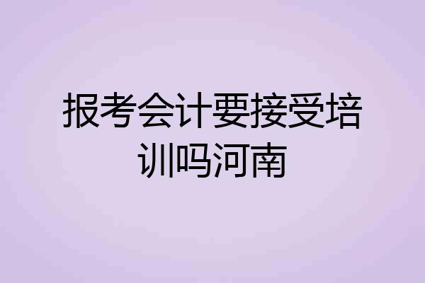 报考会计要接受培训吗河南