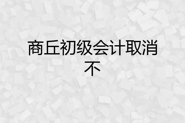 商丘初级会计取消不