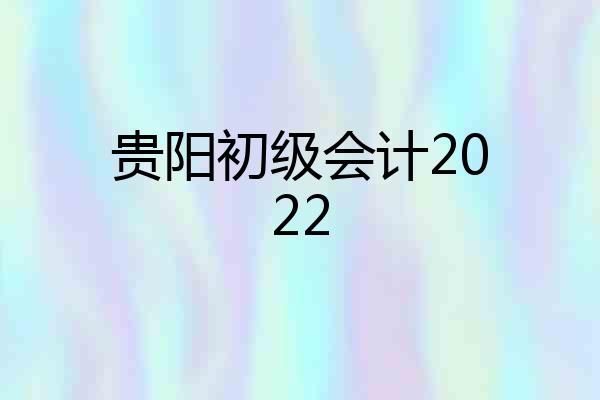 贵阳初级会计2022
