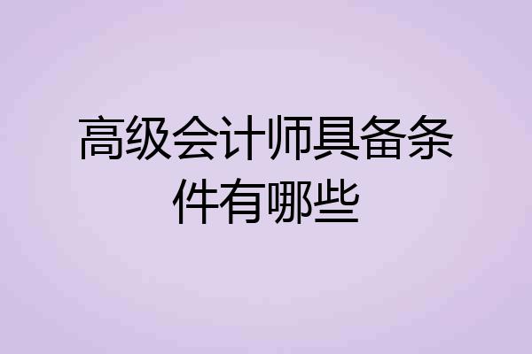 高级会计师具备条件有哪些