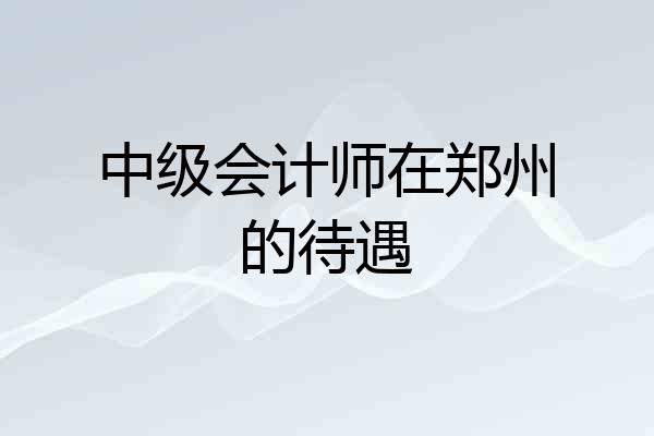 中级会计师在郑州的待遇