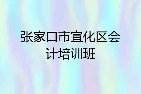 张家口市宣化区会计培训班