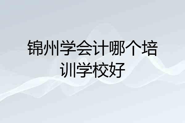锦州学会计哪个培训学校好