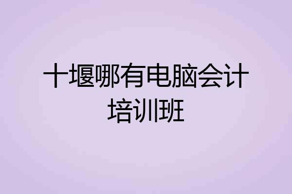 十堰哪有电脑会计培训班
