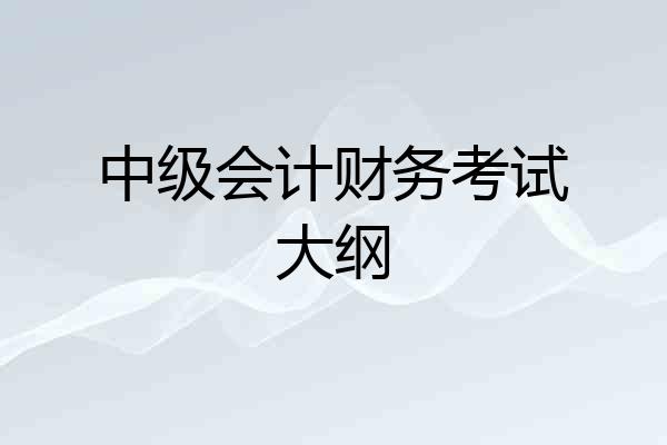 中级会计财务考试大纲