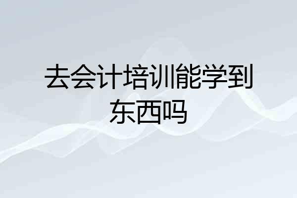 去会计培训能学到东西吗