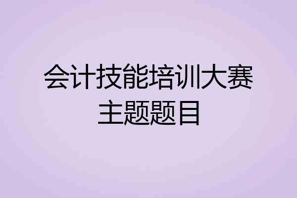 会计技能培训大赛主题题目