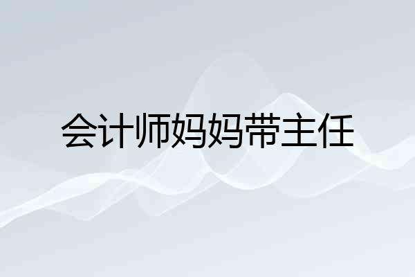 会计师妈妈带主任