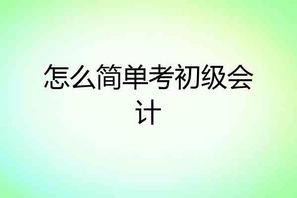 怎么简单考初级会计