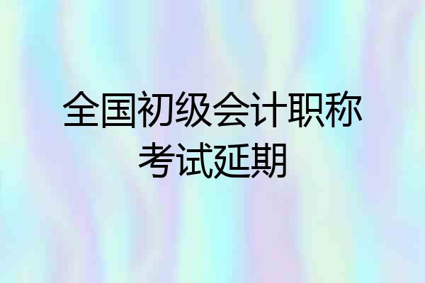 全国初级会计职称考试延期