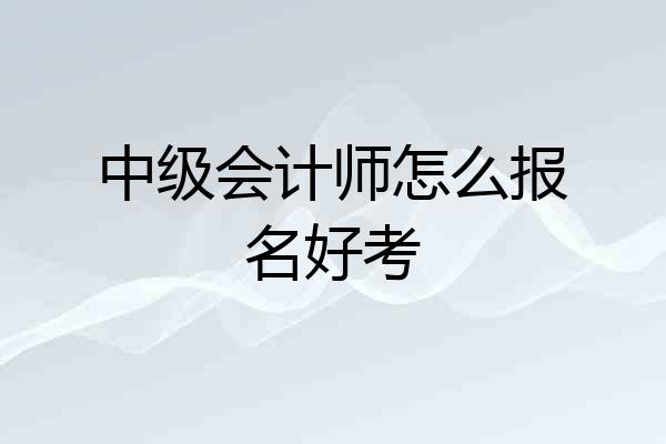 中级会计师怎么报名好考