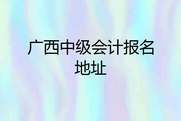 广西中级会计报名地址