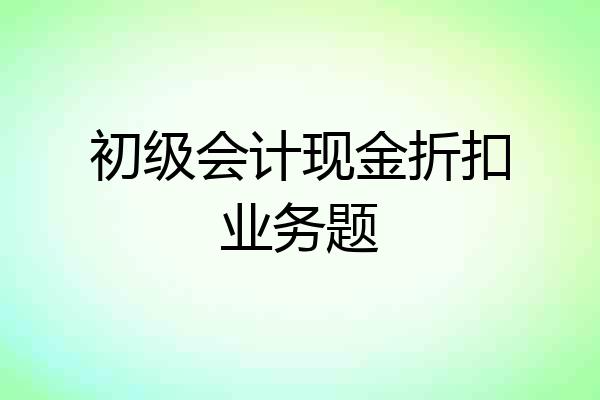 初级会计现金折扣业务题