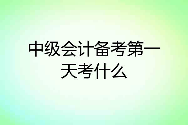 中级会计备考第一天考什么