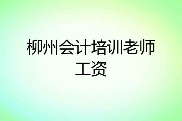 柳州会计培训老师工资