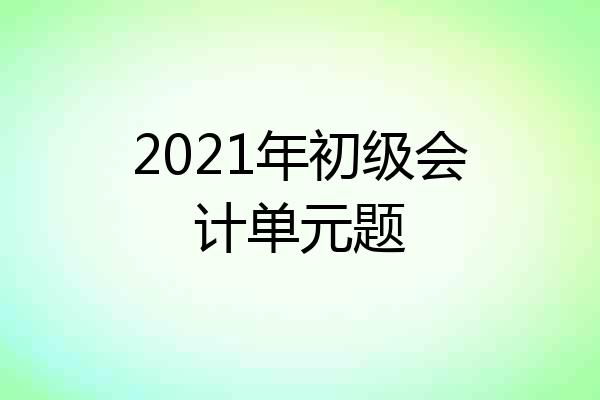 2021年初级会计单元题