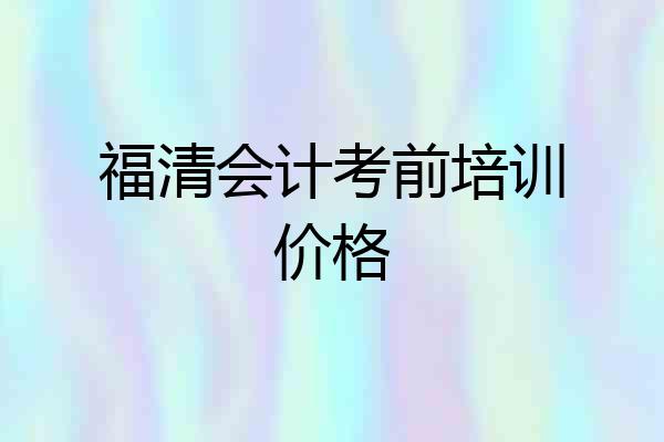 福清会计考前培训价格