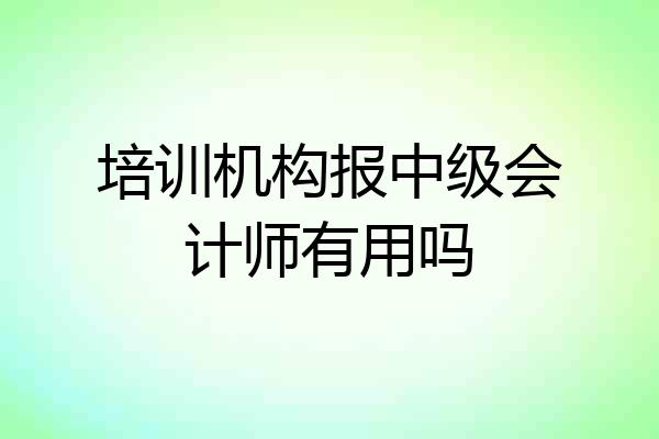 培训机构报中级会计师有用吗