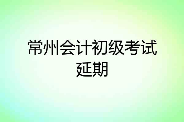 常州会计初级考试延期