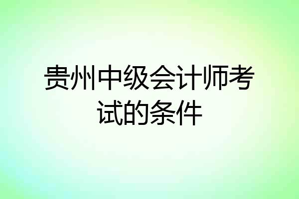 贵州中级会计师考试的条件