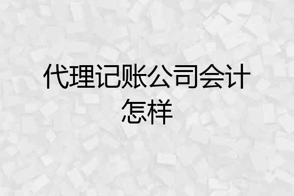 代理记账公司会计怎样