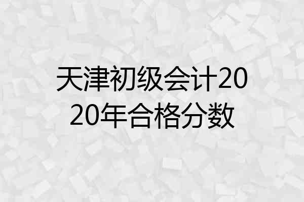 天津初级会计2020年合格分数