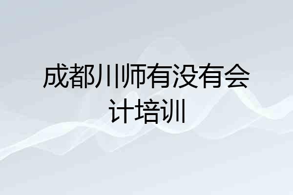 成都川师有没有会计培训