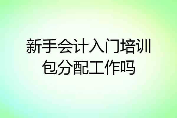 新手会计入门培训包分配工作吗