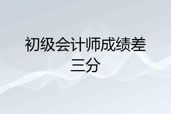 初级会计师成绩差三分
