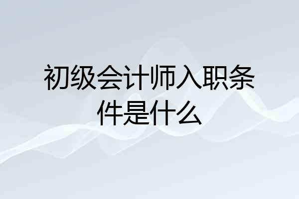 初级会计师入职条件是什么